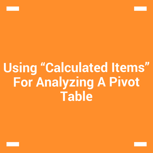 Using “Calculated Items” For Analyzing A Pivot Table